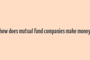 how does mutual fund companies make money