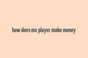 how does mx player make money