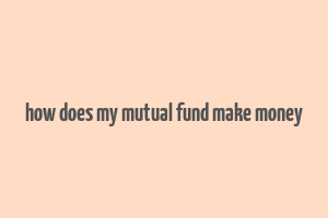 how does my mutual fund make money