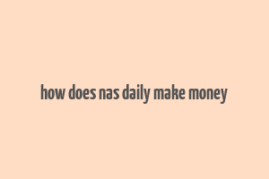 how does nas daily make money