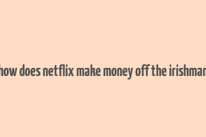 how does netflix make money off the irishman