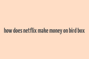 how does netflix make money on bird box