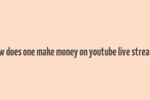 how does one make money on youtube live streams