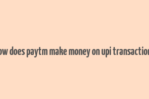 how does paytm make money on upi transactions