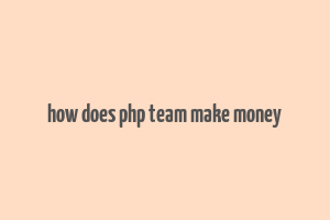 how does php team make money