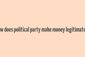 how does political party make money legitimately