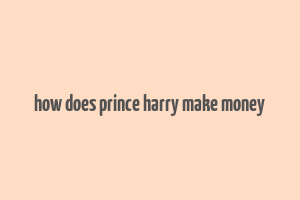 how does prince harry make money