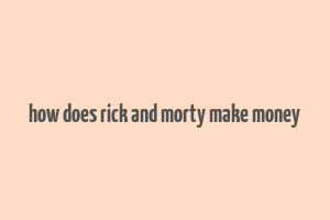 how does rick and morty make money