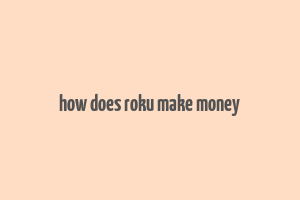 how does roku make money