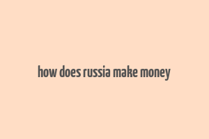 how does russia make money