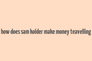 how does sam kolder make money teavelling