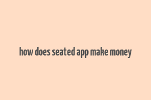 how does seated app make money