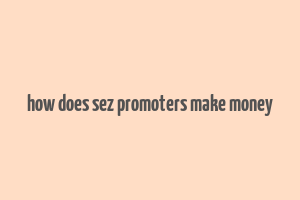 how does sez promoters make money