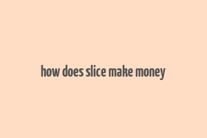 how does slice make money