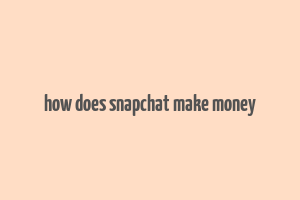 how does snapchat make money