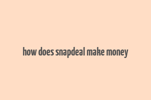 how does snapdeal make money