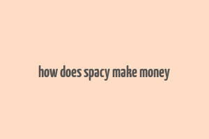 how does spacy make money