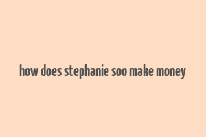 how does stephanie soo make money