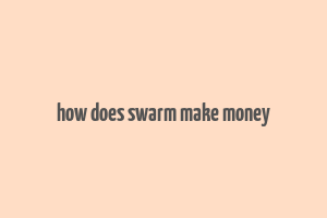 how does swarm make money