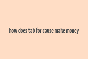 how does tab for cause make money