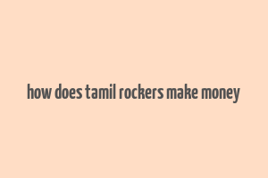 how does tamil rockers make money