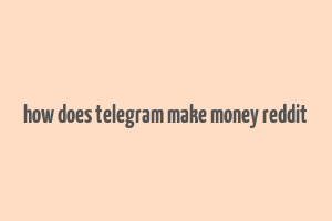 how does telegram make money reddit