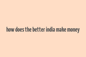 how does the better india make money