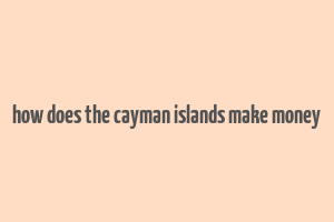 how does the cayman islands make money