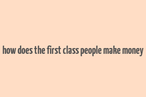 how does the first class people make money