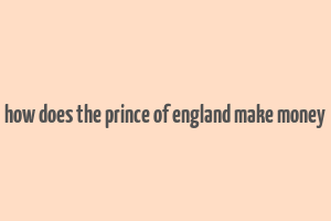 how does the prince of england make money