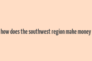 how does the southwest region make money