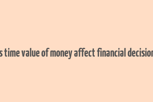 how does time value of money affect financial decision making