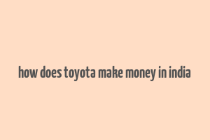 how does toyota make money in india