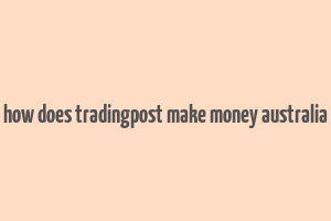 how does tradingpost make money australia