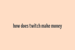 how does twitch make money