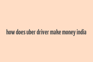 how does uber driver make money india