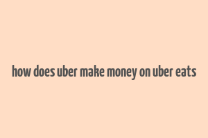 how does uber make money on uber eats