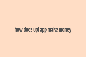 how does upi app make money