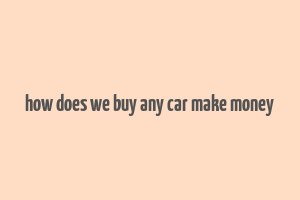 how does we buy any car make money