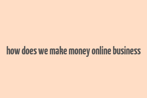 how does we make money online business