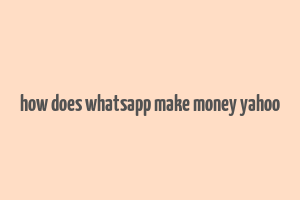 how does whatsapp make money yahoo