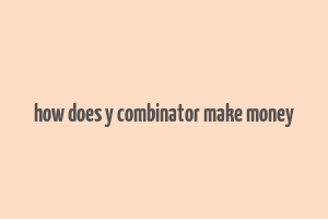 how does y combinator make money