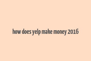 how does yelp make money 2016