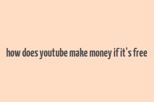 how does youtube make money if it's free