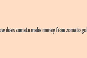 how does zomato make money from zomato gold