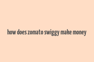 how does zomato swiggy make money