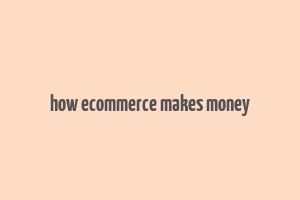 how ecommerce makes money