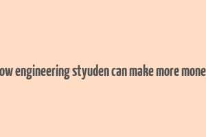 how engineering styuden can make more money