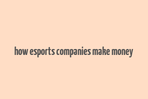 how esports companies make money