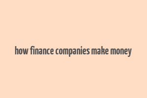 how finance companies make money